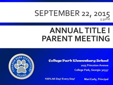 SEPTEMBER 22, 2015 5:30PM ANNUAL TITLE I PARENT MEETING College Park Elementary School 2075 Princeton Avenue College Park, Georgia 30337 Mari Early, Principal.