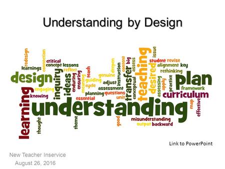 New Teacher Inservice August 26, 2016 Understanding by Design Link to PowerPoint.