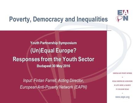 Youth Partnership Symposium (Un)Equal Europe? Responses from the Youth Sector Budapest 30 May 2016 Input: Fintan Farrell, Acting Director, European Anti-Poverty.