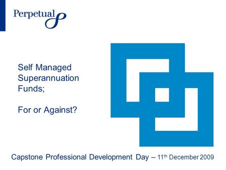 Self Managed Superannuation Funds; For or Against? Capstone Professional Development Day – 11 th December 2009.