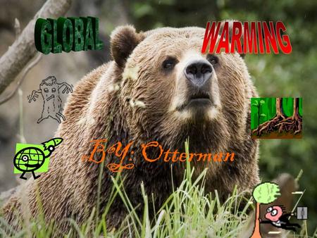 BY: Otterman COOL FACTS ABOUT GLOBAL WARMING This Page is Under Construction!!!!