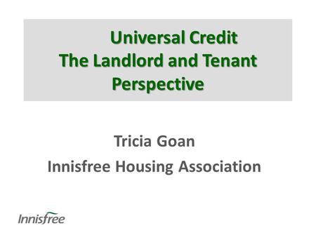 Universal Credit The Landlord and Tenant Perspective Tricia Goan Innisfree Housing Association.