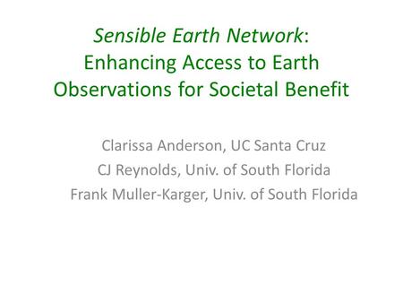 Sensible Earth Network: Enhancing Access to Earth Observations for Societal Benefit Clarissa Anderson, UC Santa Cruz CJ Reynolds, Univ. of South Florida.