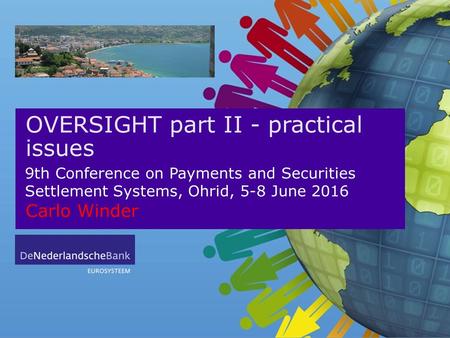 OVERSIGHT part II - practical issues Carlo Winder 9th Conference on Payments and Securities Settlement Systems, Ohrid, 5-8 June 2016.