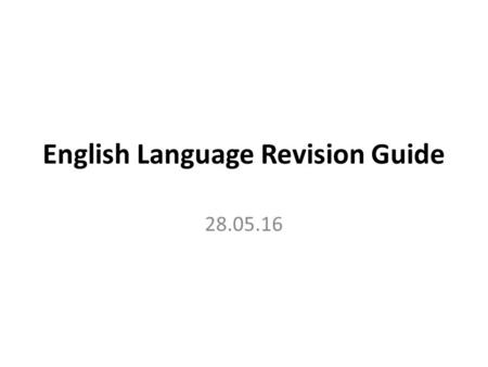 English Language Revision Guide 28.05.16. Timings and Marks 1. 15 mins / 08 marks 2. 15 mins / 08 marks 3. 15 mins / 08 marks 4. 25 mins / 16 marks 5.