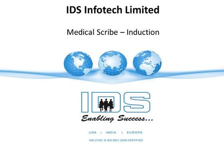 IDS Infotech Limited Medical Scribe – Induction. Job Profile - Medical Scribe Page 2 Medical Scribes are the future of an interactive industry. They are.