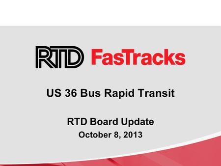 RTD Board Update October 8, 2013 US 36 Bus Rapid Transit.