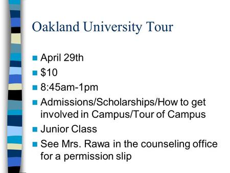 Oakland University Tour April 29th $10 8:45am-1pm Admissions/Scholarships/How to get involved in Campus/Tour of Campus Junior Class See Mrs. Rawa in the.