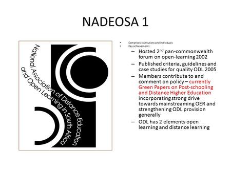 NADEOSA 1 Comprises institutions and individuals Key achievements: – Hosted 2 nd pan-commonwealth forum on open-learning 2002 – Published criteria, guidelines.