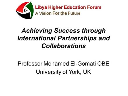 Achieving Success through International Partnerships and Collaborations Professor Mohamed El-Gomati OBE University of York, UK.