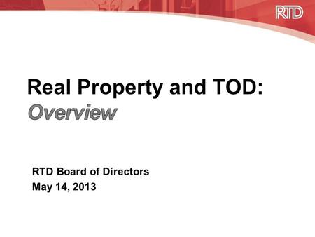 RTD Board of Directors May 14, 2013. Overview of Real Property Responsibilities Real Property –Acquire and dispose of real property required for mass.