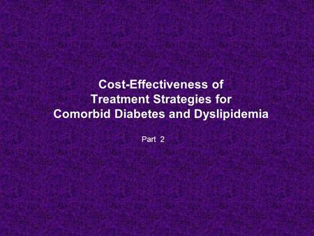 Cost-Effectiveness of Treatment Strategies for Comorbid Diabetes and Dyslipidemia Part 2.