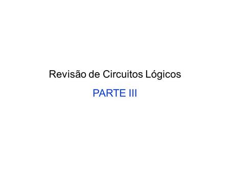 Revisão de Circuitos Lógicos PARTE III. Review Use this table and techniques we learned to transform from 1 to another.