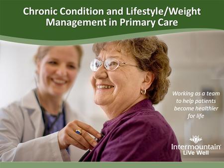 Working as a team to help patients become healthier for life Chronic Condition and Lifestyle/Weight Management in Primary Care.