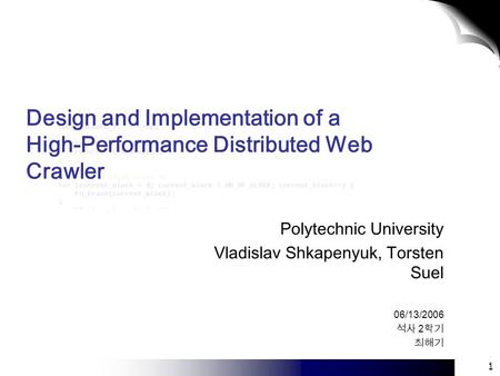 1 Design and Implementation of a High-Performance Distributed Web Crawler Polytechnic University Vladislav Shkapenyuk, Torsten Suel 06/13/2006 석사 2 학기.