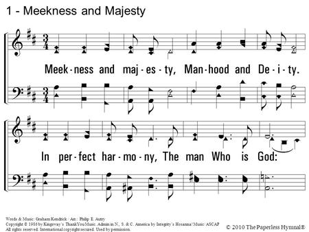 1. Meekness and majesty, Manhood and Deity. In perfect harmony, The man Who is God: Lord of eternity Dwells in humanity Kneels in humility And washes our.