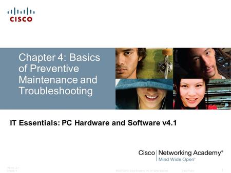 © 2007-2010 Cisco Systems, Inc. All rights reserved. Cisco Public ITE PC v4.1 Chapter 4 1 Chapter 4: Basics of Preventive Maintenance and Troubleshooting.