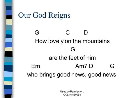 Used by Permission, CCLI#1899094 Our God Reigns G C D How lovely on the mountains G are the feet of him Em Am7 DG who brings good news, good news.