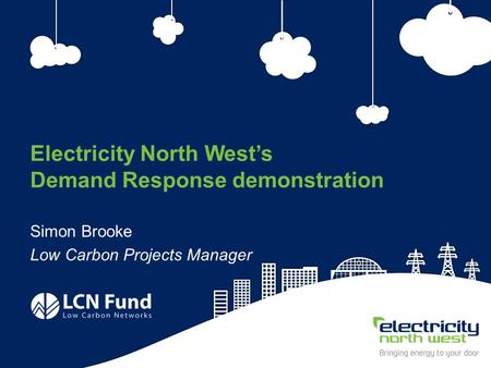 1 Electricity North West’s Demand Response demonstration Simon Brooke Low Carbon Projects Manager.