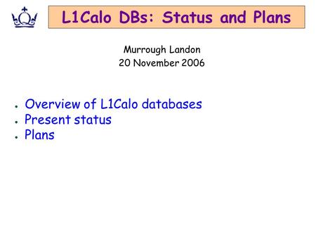 L1Calo DBs: Status and Plans ● Overview of L1Calo databases ● Present status ● Plans Murrough Landon 20 November 2006.