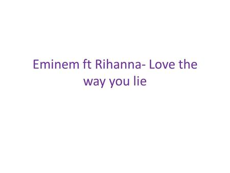 Eminem ft Rihanna- Love the way you lie. Mise en scene When looking at the mise en scene with in this video we can see that there is a lot of fire this.