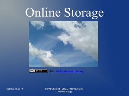 October 28, 2010Steve Costello - BRCS Freeware SIG - Online Storage 1 Online Storage by turtlemom4baconturtlemom4bacon.