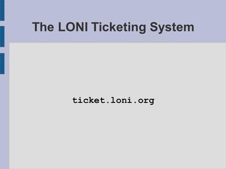 The LONI Ticketing System ticket.loni.org. OTRS ● OTRS is a popular open source, free ticket management system; ● it is: – highly flexible – fairly easy.