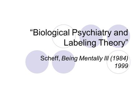 “Biological Psychiatry and Labeling Theory” Scheff, Being Mentally Ill (1984) 1999.