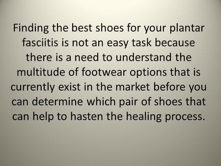 Finding the best shoes for your plantar fasciitis is not an easy task because there is a need to understand the multitude of footwear options that is currently.