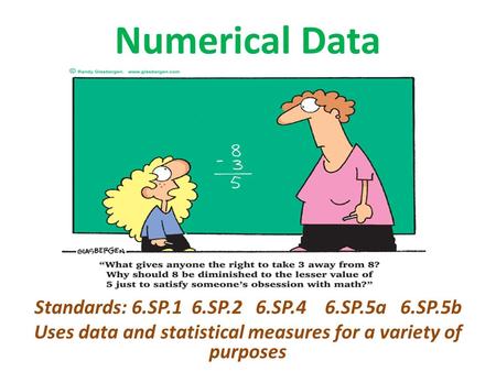 Numerical Data Standards: 6.SP.1 6.SP.2 6.SP.4 6.SP.5a 6.SP.5b Uses data and statistical measures for a variety of purposes.