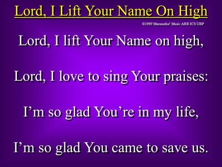 Lord, I Lift Your Name On High ©1989 Maranatha! Music ARR ICS UBP Lord, I lift Your Name on high, Lord, I love to sing Your praises: I’m so glad You’re.