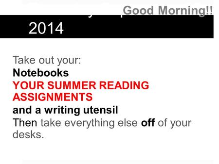 Thursday September 25, 2014 Take out your: Notebooks YOUR SUMMER READING ASSIGNMENTS and a writing utensil Then take everything else off of your desks.