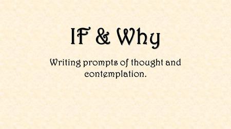 IF & Why Writing prompts of thought and contemplation.