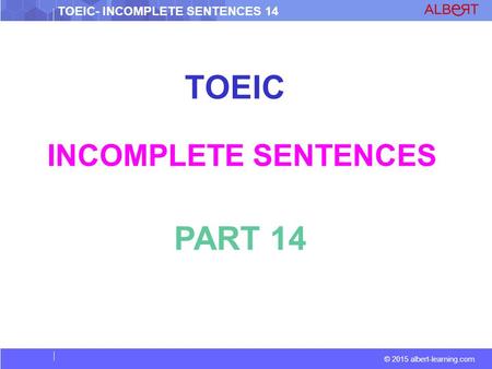 © 2015 albert-learning.com TOEIC- INCOMPLETE SENTENCES 14 TOEIC INCOMPLETE SENTENCES PART 14.