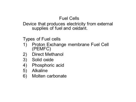 Fuel Cells Device that produces electricity from external supplies of fuel and oxidant. Types of Fuel cells 1)Proton Exchange membrane Fuel Cell (PEMFC)