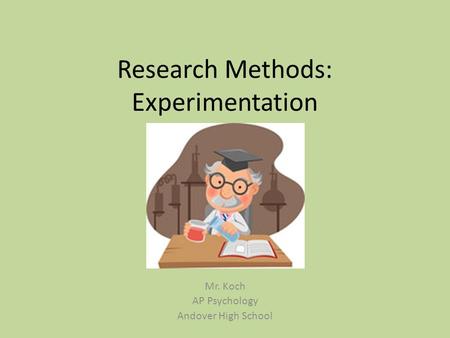 Research Methods: Experimentation Mr. Koch AP Psychology Andover High School.