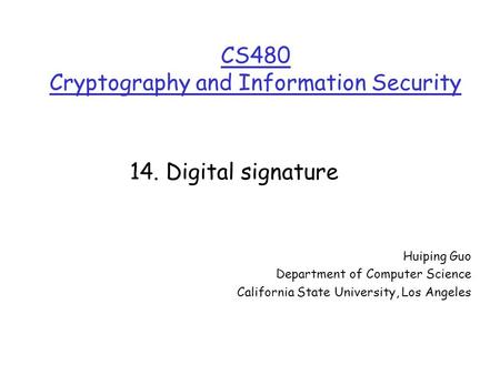 CS480 Cryptography and Information Security Huiping Guo Department of Computer Science California State University, Los Angeles 14. Digital signature.