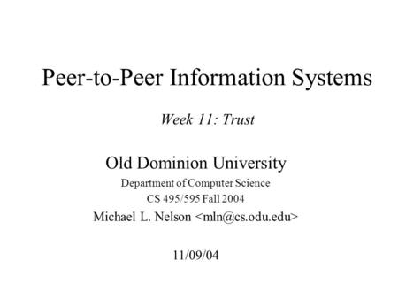 Peer-to-Peer Information Systems Week 11: Trust Old Dominion University Department of Computer Science CS 495/595 Fall 2004 Michael L. Nelson 11/09/04.