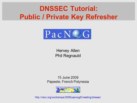 Hervey Allen Phil Regnauld 15 June 2009 Papeete, French Polynesia  DNSSEC Tutorial: Public / Private.