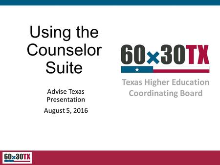 Texas Higher Education Coordinating Board Using the Counselor Suite Advise Texas Presentation August 5, 2016.