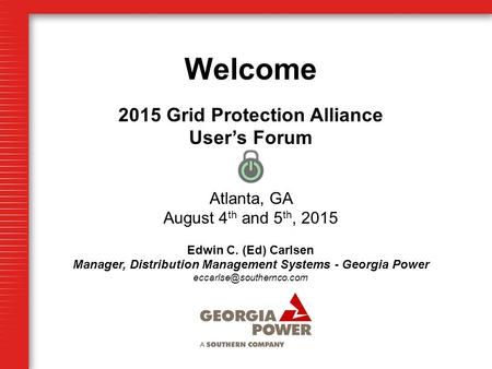 Welcome 2015 Grid Protection Alliance User’s Forum Atlanta, GA August 4 th and 5 th, 2015 Edwin C. (Ed) Carlsen Manager, Distribution Management Systems.