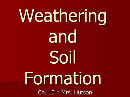 Weathering and Soil Formation Ch. 10 * Mrs. Hutson.