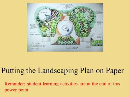 Putting the Landscaping Plan on Paper Reminder: student learning activities are at the end of this power point.