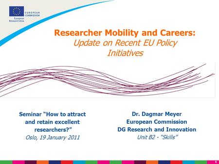 1 Researcher Mobility and Careers: Update on Recent EU Policy Initiatives Dr. Dagmar Meyer European Commission DG Research and Innovation Unit B2 - “Skills”