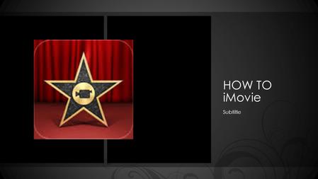 HOW TO iMovie Subtitle. How to use iMovie Objective: You will describe techniques and steps in order to select and apply iMovie ideas to create a video.