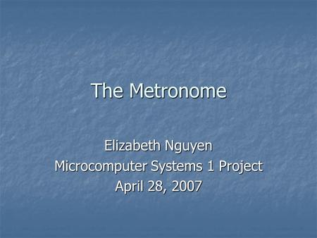 The Metronome Elizabeth Nguyen Microcomputer Systems 1 Project April 28, 2007.