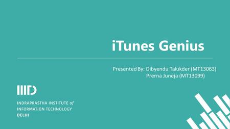 ITunes Genius Presented By: Dibyendu Talukder (MT13063) Prerna Juneja (MT13099)