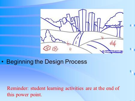 Beginning the Design Process Reminder: student learning activities are at the end of this power point.