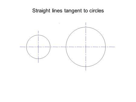 Straight lines tangent to circles. Find the perpendicular bisector between the centres Draw arc from bisector through centres.