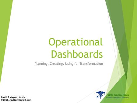 Operational Dashboards Planning, Creating, Using for Transformation David P Wagner, MHCM 1.